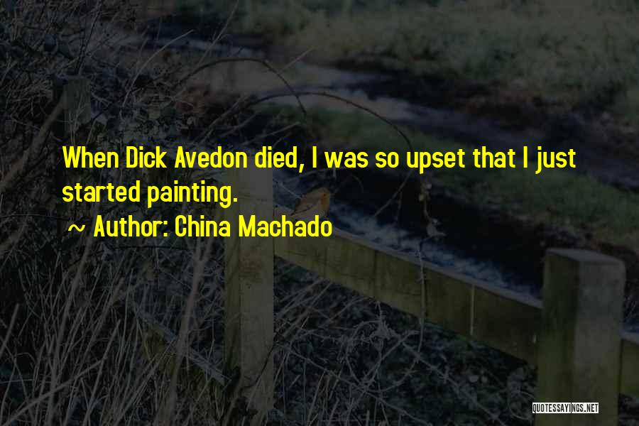 China Machado Quotes: When Dick Avedon Died, I Was So Upset That I Just Started Painting.