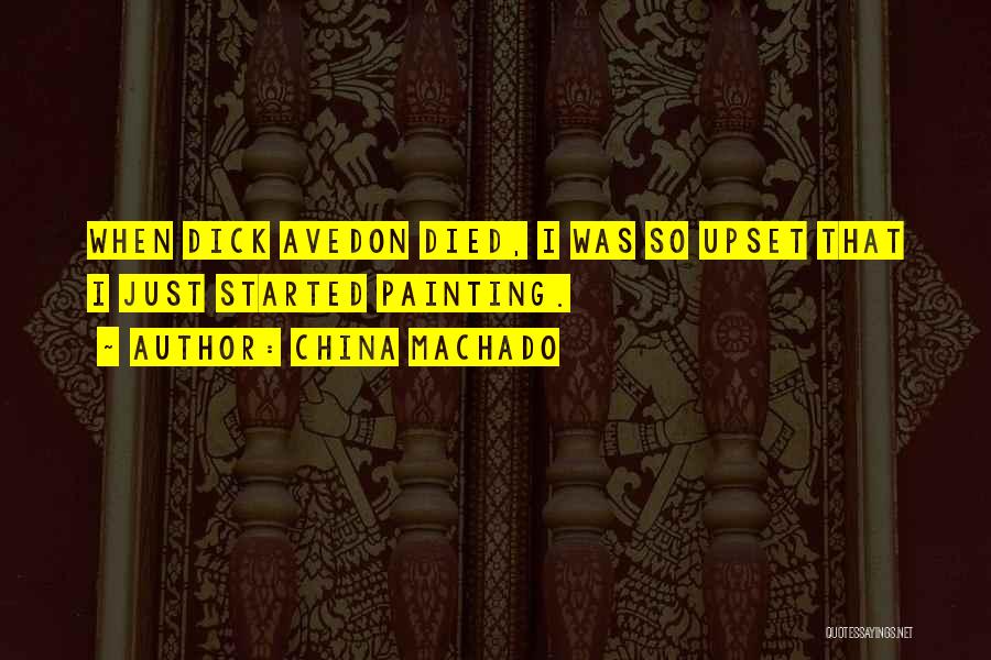 China Machado Quotes: When Dick Avedon Died, I Was So Upset That I Just Started Painting.