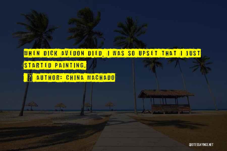 China Machado Quotes: When Dick Avedon Died, I Was So Upset That I Just Started Painting.