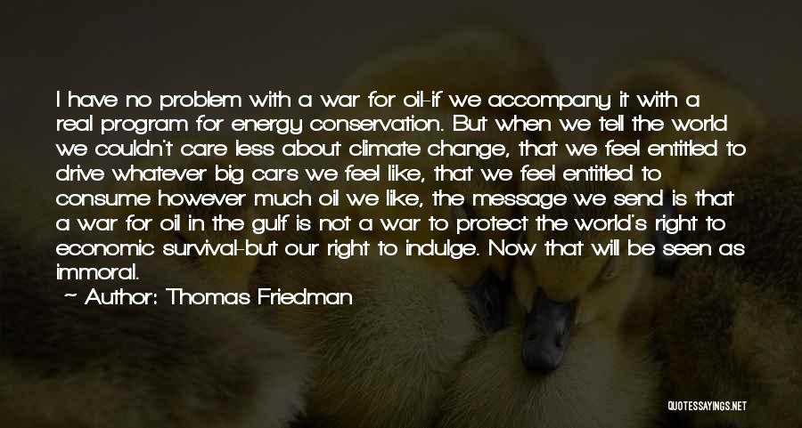 Thomas Friedman Quotes: I Have No Problem With A War For Oil-if We Accompany It With A Real Program For Energy Conservation. But