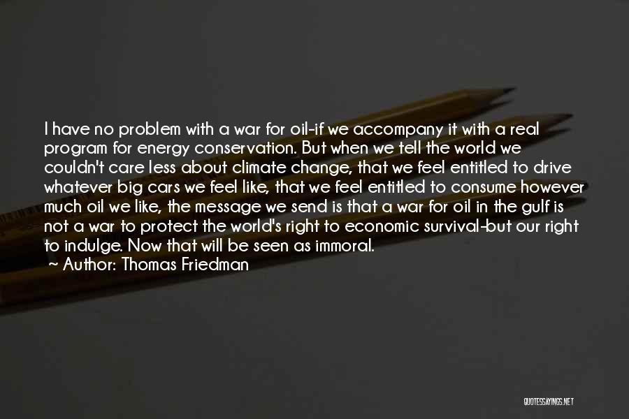 Thomas Friedman Quotes: I Have No Problem With A War For Oil-if We Accompany It With A Real Program For Energy Conservation. But