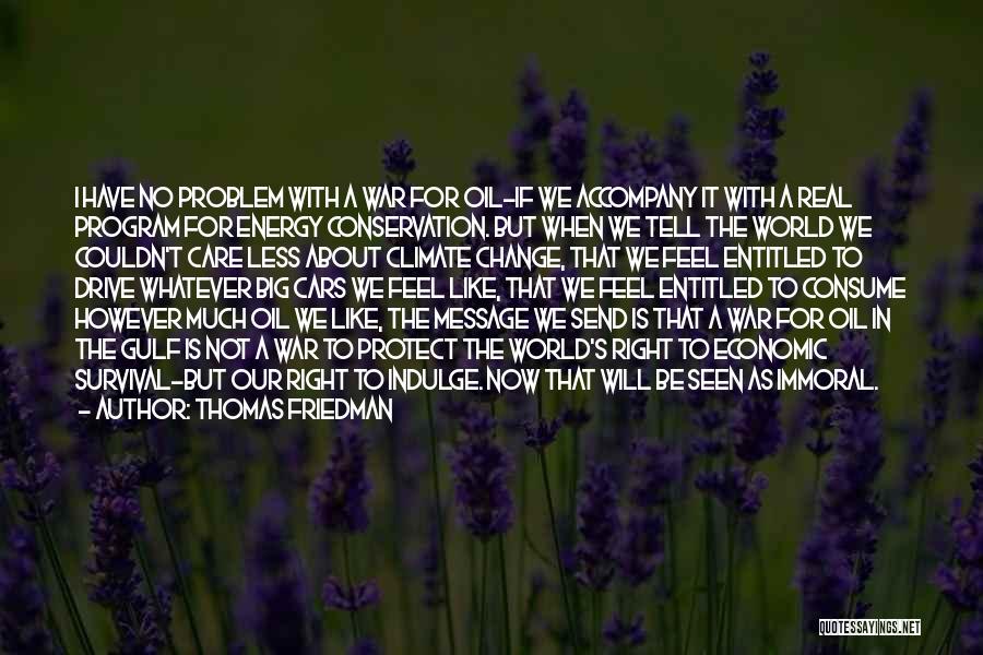 Thomas Friedman Quotes: I Have No Problem With A War For Oil-if We Accompany It With A Real Program For Energy Conservation. But