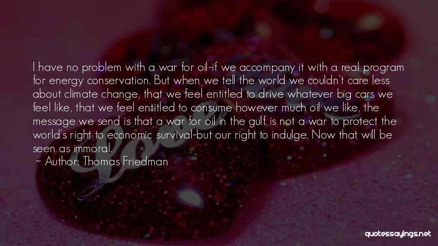 Thomas Friedman Quotes: I Have No Problem With A War For Oil-if We Accompany It With A Real Program For Energy Conservation. But