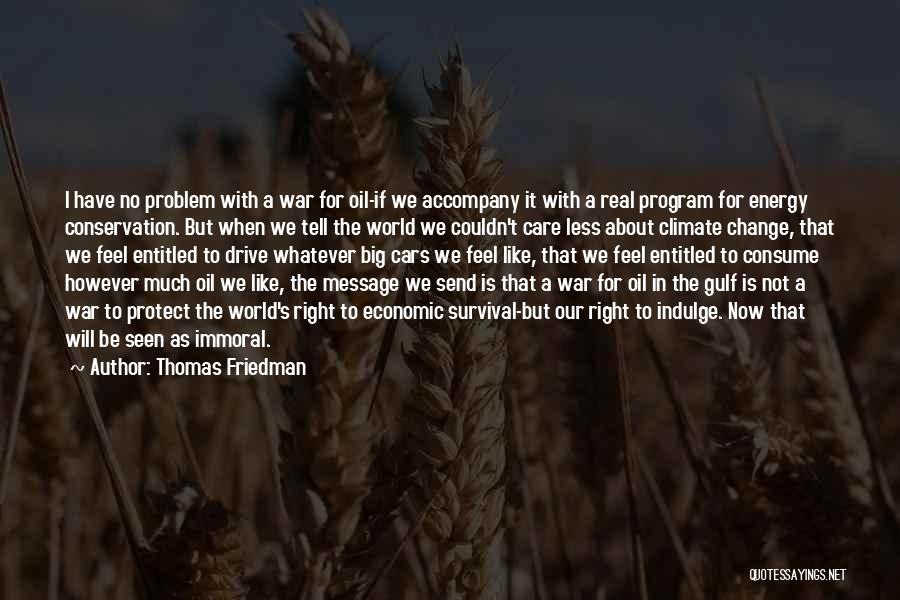 Thomas Friedman Quotes: I Have No Problem With A War For Oil-if We Accompany It With A Real Program For Energy Conservation. But