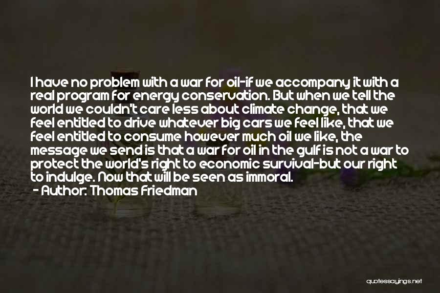 Thomas Friedman Quotes: I Have No Problem With A War For Oil-if We Accompany It With A Real Program For Energy Conservation. But