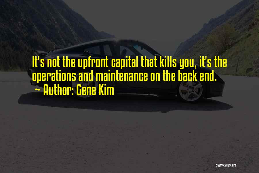 Gene Kim Quotes: It's Not The Upfront Capital That Kills You, It's The Operations And Maintenance On The Back End.