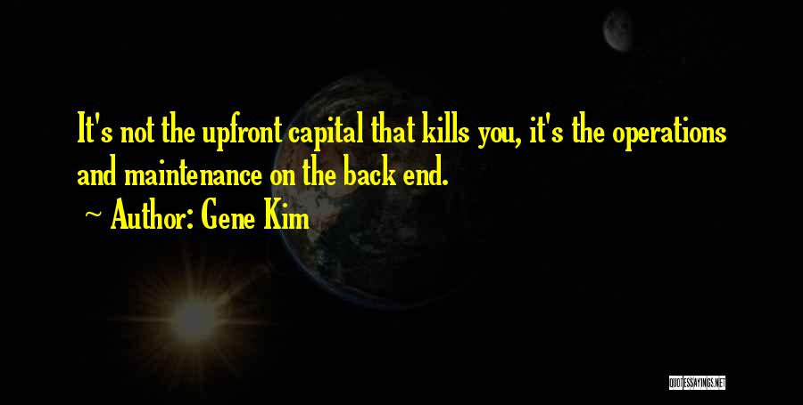 Gene Kim Quotes: It's Not The Upfront Capital That Kills You, It's The Operations And Maintenance On The Back End.