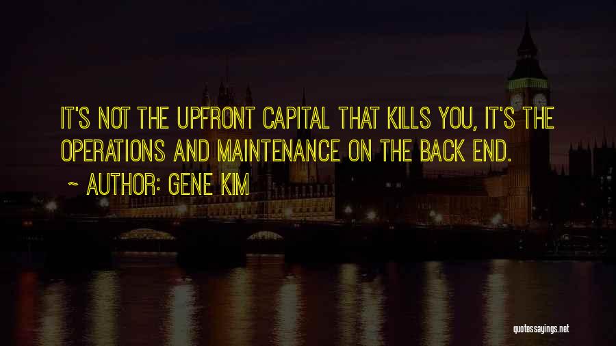 Gene Kim Quotes: It's Not The Upfront Capital That Kills You, It's The Operations And Maintenance On The Back End.