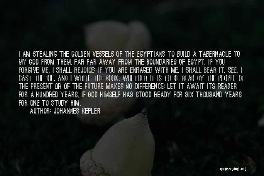 Johannes Kepler Quotes: I Am Stealing The Golden Vessels Of The Egyptians To Build A Tabernacle To My God From Them, Far Far