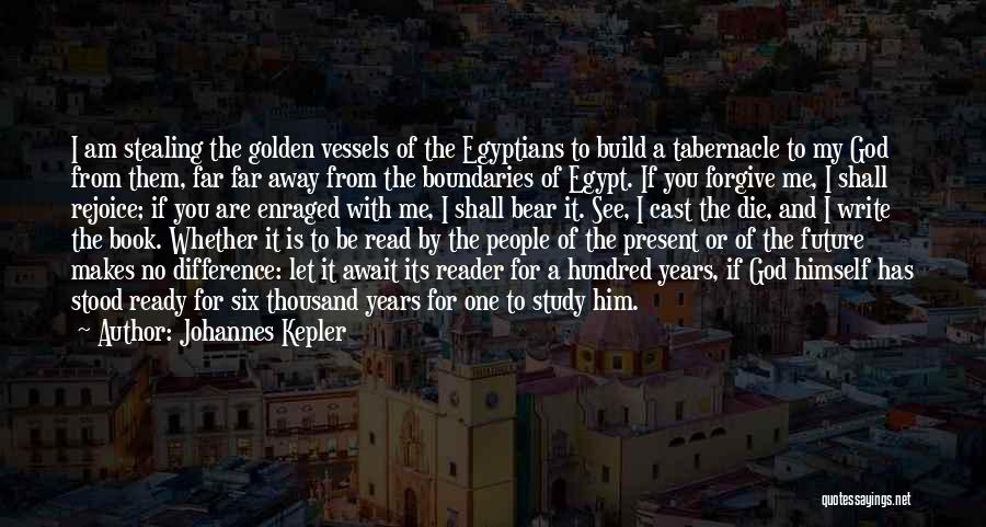 Johannes Kepler Quotes: I Am Stealing The Golden Vessels Of The Egyptians To Build A Tabernacle To My God From Them, Far Far