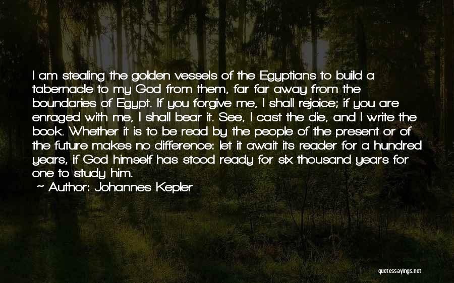 Johannes Kepler Quotes: I Am Stealing The Golden Vessels Of The Egyptians To Build A Tabernacle To My God From Them, Far Far