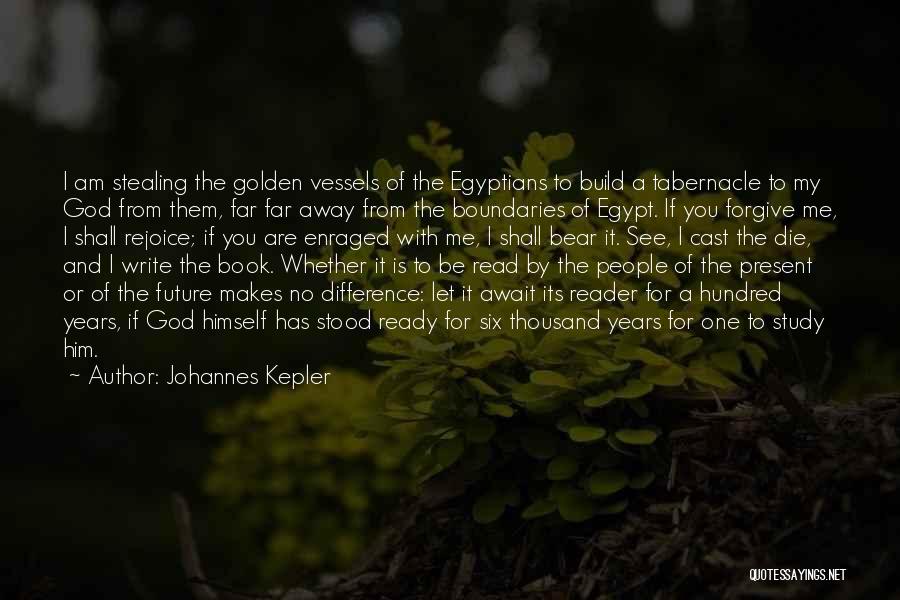 Johannes Kepler Quotes: I Am Stealing The Golden Vessels Of The Egyptians To Build A Tabernacle To My God From Them, Far Far