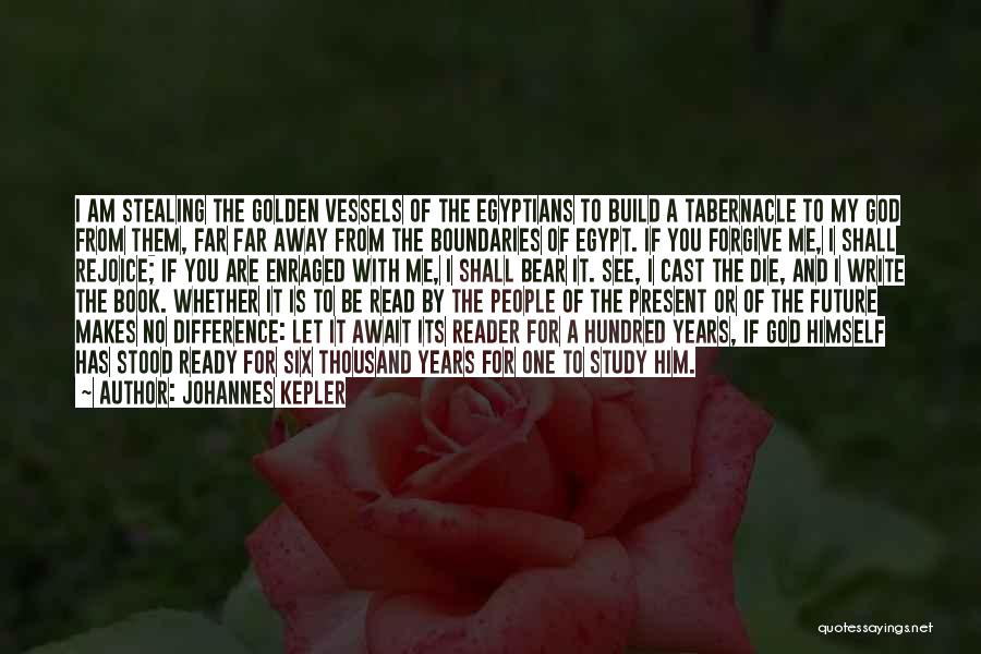 Johannes Kepler Quotes: I Am Stealing The Golden Vessels Of The Egyptians To Build A Tabernacle To My God From Them, Far Far