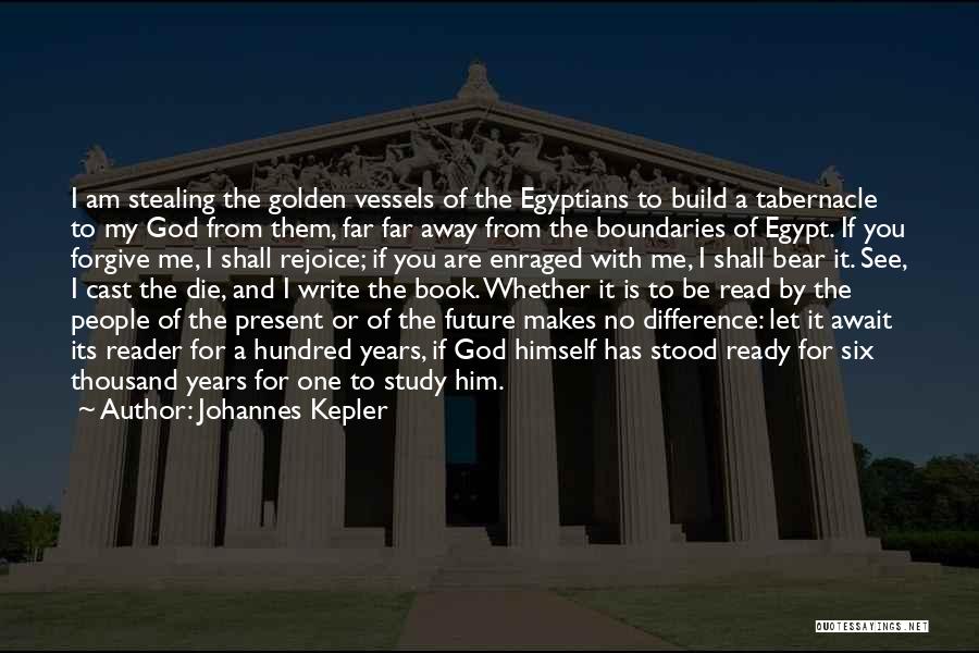 Johannes Kepler Quotes: I Am Stealing The Golden Vessels Of The Egyptians To Build A Tabernacle To My God From Them, Far Far