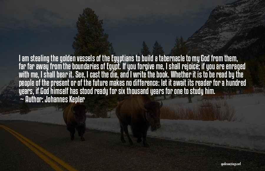 Johannes Kepler Quotes: I Am Stealing The Golden Vessels Of The Egyptians To Build A Tabernacle To My God From Them, Far Far