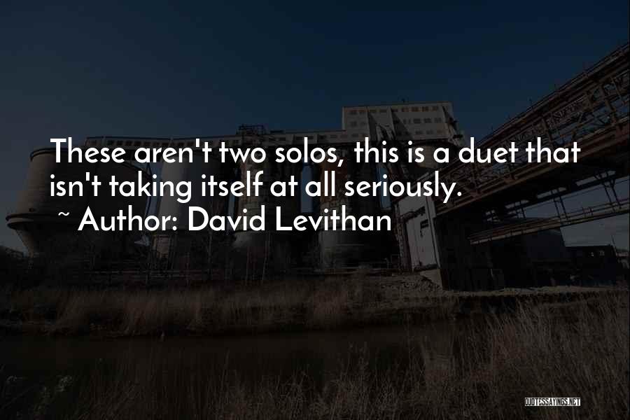 David Levithan Quotes: These Aren't Two Solos, This Is A Duet That Isn't Taking Itself At All Seriously.