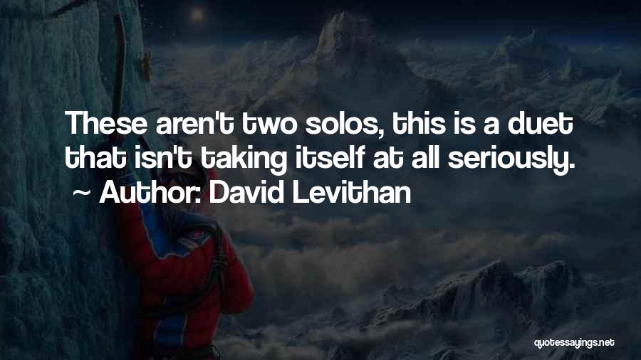 David Levithan Quotes: These Aren't Two Solos, This Is A Duet That Isn't Taking Itself At All Seriously.
