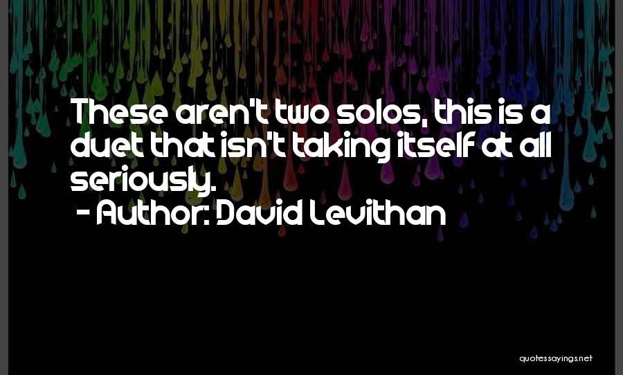 David Levithan Quotes: These Aren't Two Solos, This Is A Duet That Isn't Taking Itself At All Seriously.