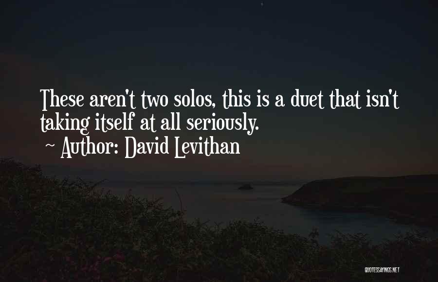 David Levithan Quotes: These Aren't Two Solos, This Is A Duet That Isn't Taking Itself At All Seriously.