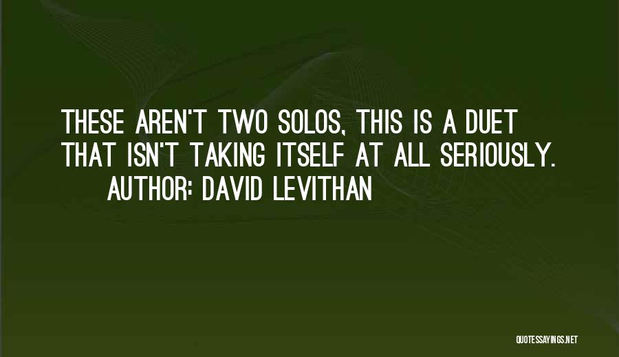 David Levithan Quotes: These Aren't Two Solos, This Is A Duet That Isn't Taking Itself At All Seriously.