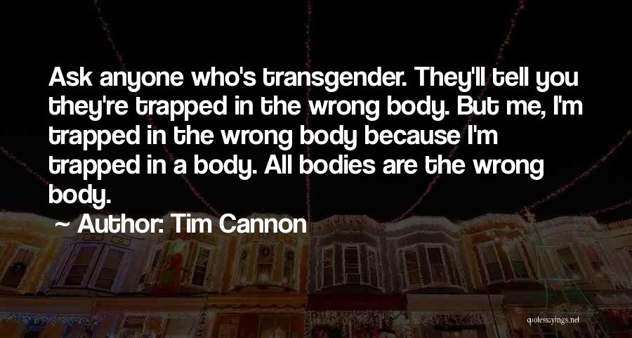 Tim Cannon Quotes: Ask Anyone Who's Transgender. They'll Tell You They're Trapped In The Wrong Body. But Me, I'm Trapped In The Wrong