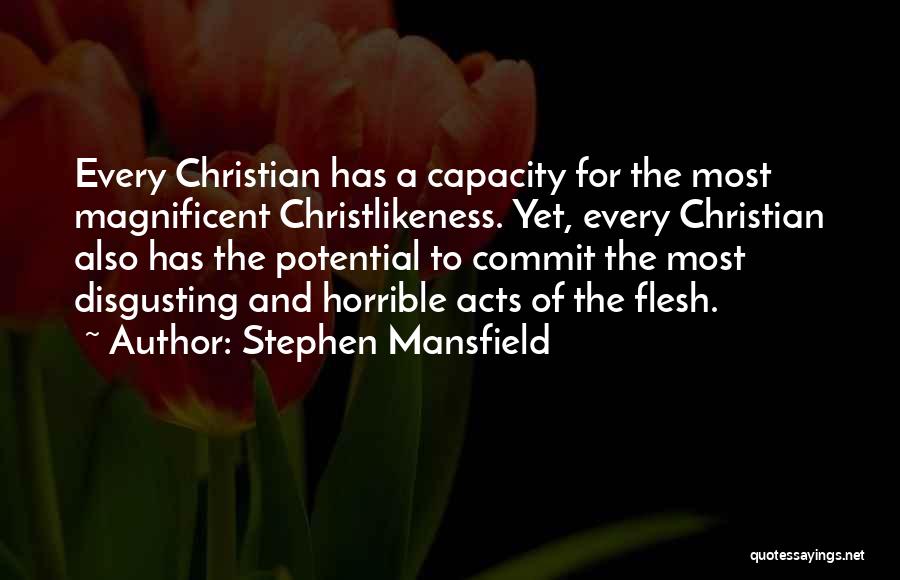 Stephen Mansfield Quotes: Every Christian Has A Capacity For The Most Magnificent Christlikeness. Yet, Every Christian Also Has The Potential To Commit The