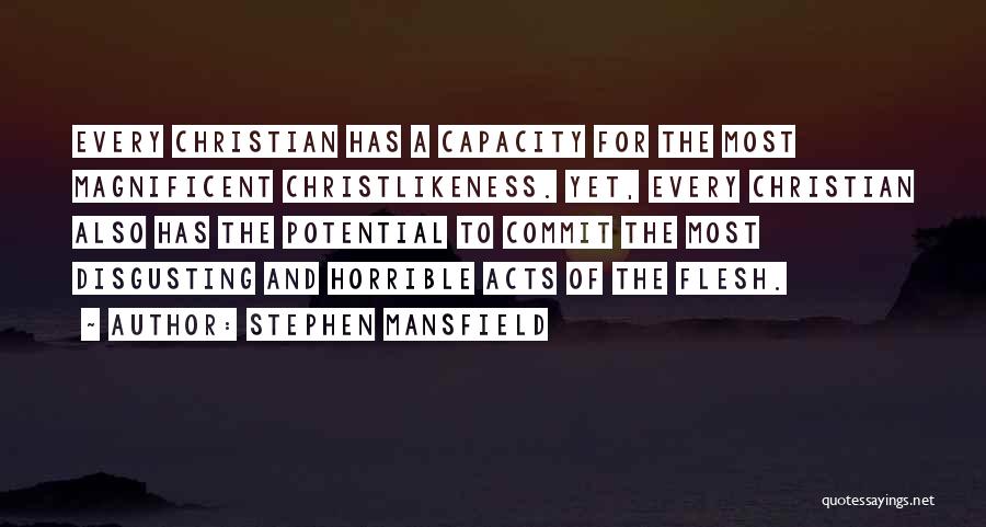 Stephen Mansfield Quotes: Every Christian Has A Capacity For The Most Magnificent Christlikeness. Yet, Every Christian Also Has The Potential To Commit The