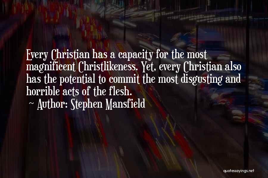 Stephen Mansfield Quotes: Every Christian Has A Capacity For The Most Magnificent Christlikeness. Yet, Every Christian Also Has The Potential To Commit The