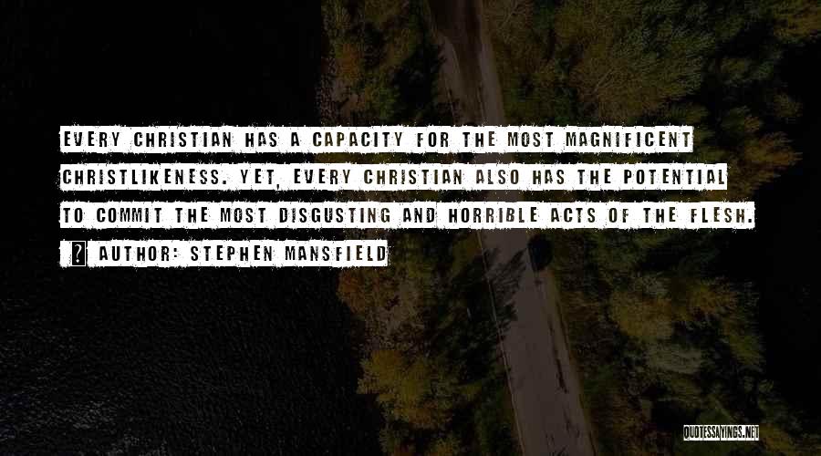 Stephen Mansfield Quotes: Every Christian Has A Capacity For The Most Magnificent Christlikeness. Yet, Every Christian Also Has The Potential To Commit The