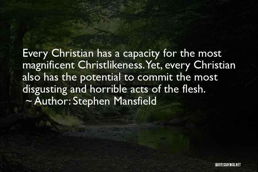 Stephen Mansfield Quotes: Every Christian Has A Capacity For The Most Magnificent Christlikeness. Yet, Every Christian Also Has The Potential To Commit The