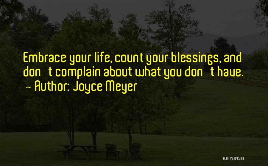 Joyce Meyer Quotes: Embrace Your Life, Count Your Blessings, And Don't Complain About What You Don't Have.