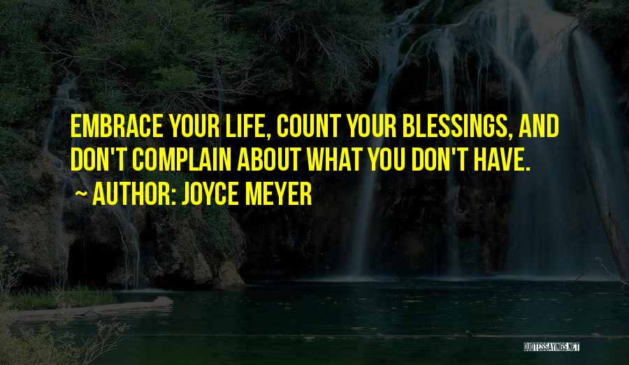 Joyce Meyer Quotes: Embrace Your Life, Count Your Blessings, And Don't Complain About What You Don't Have.