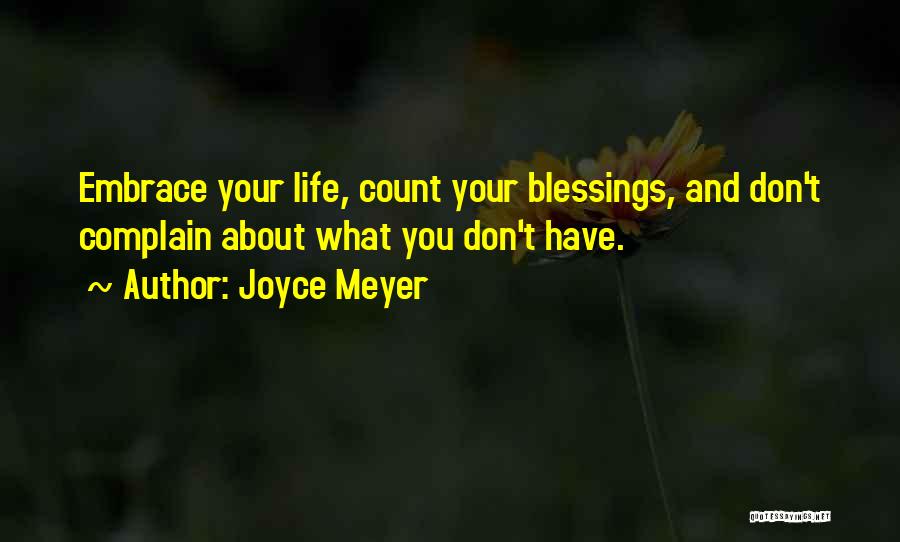 Joyce Meyer Quotes: Embrace Your Life, Count Your Blessings, And Don't Complain About What You Don't Have.