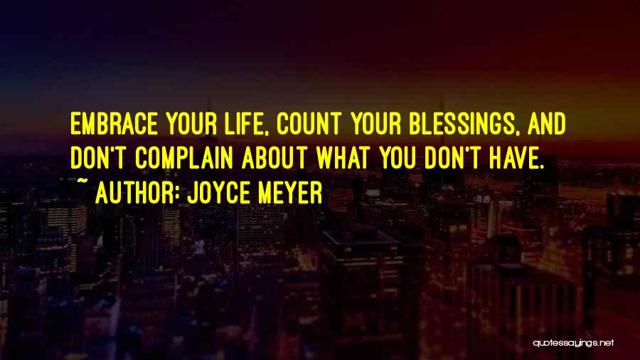 Joyce Meyer Quotes: Embrace Your Life, Count Your Blessings, And Don't Complain About What You Don't Have.