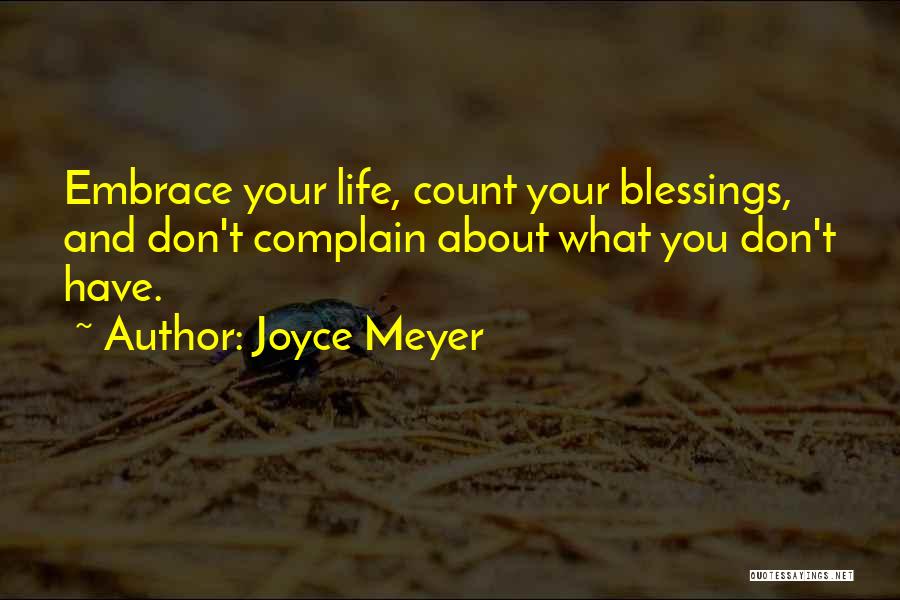 Joyce Meyer Quotes: Embrace Your Life, Count Your Blessings, And Don't Complain About What You Don't Have.