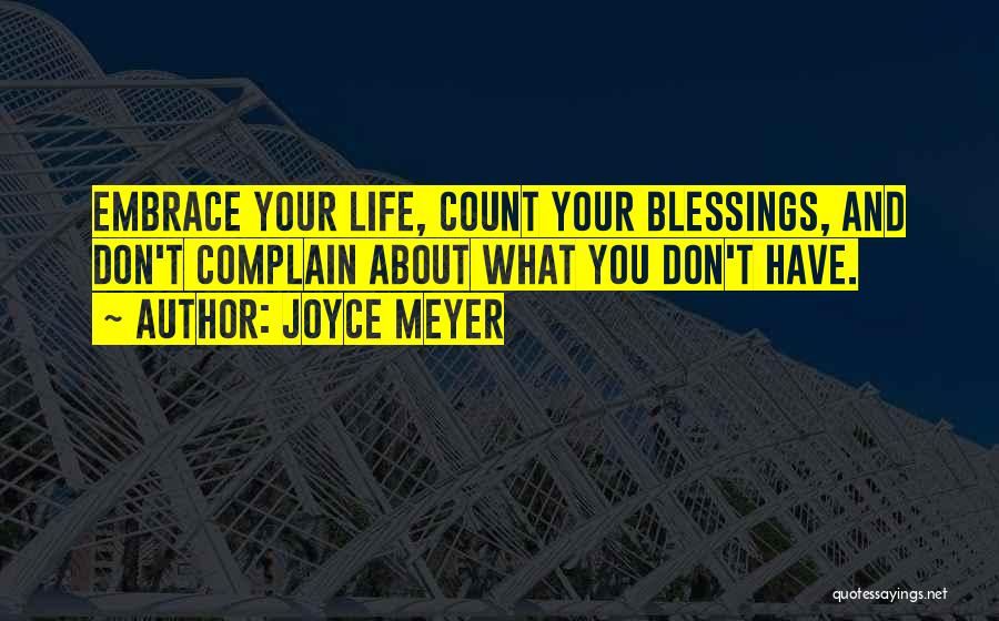 Joyce Meyer Quotes: Embrace Your Life, Count Your Blessings, And Don't Complain About What You Don't Have.