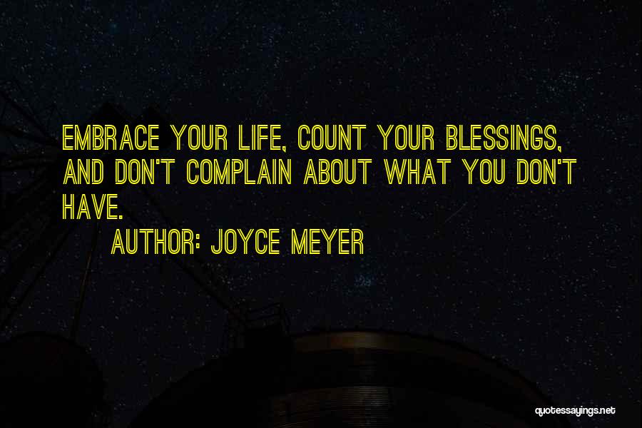 Joyce Meyer Quotes: Embrace Your Life, Count Your Blessings, And Don't Complain About What You Don't Have.