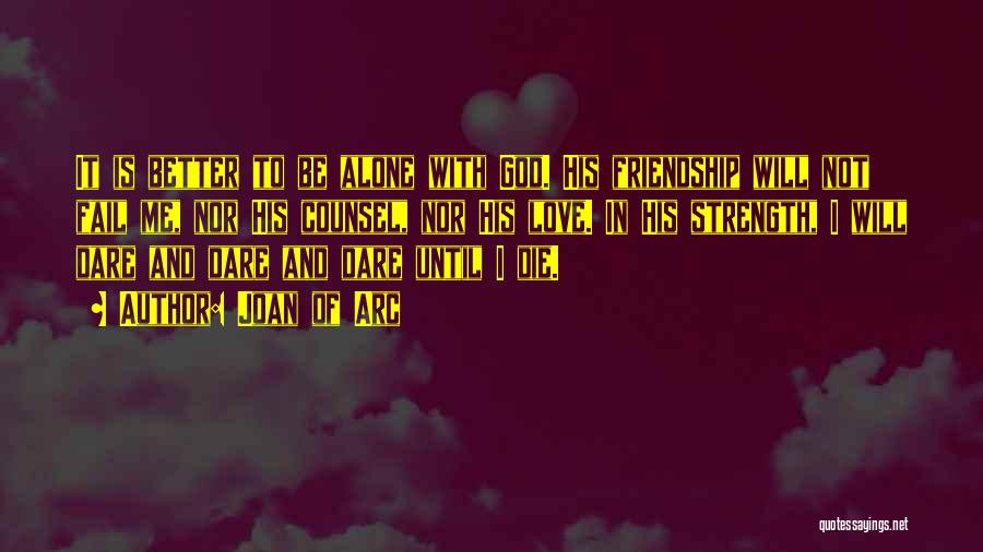 Joan Of Arc Quotes: It Is Better To Be Alone With God. His Friendship Will Not Fail Me, Nor His Counsel, Nor His Love.
