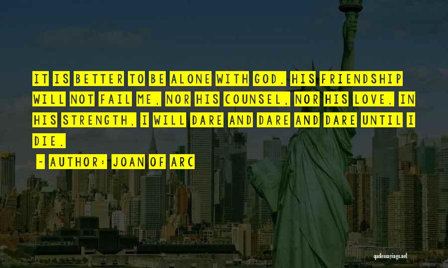 Joan Of Arc Quotes: It Is Better To Be Alone With God. His Friendship Will Not Fail Me, Nor His Counsel, Nor His Love.