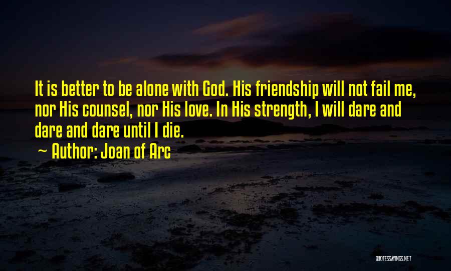 Joan Of Arc Quotes: It Is Better To Be Alone With God. His Friendship Will Not Fail Me, Nor His Counsel, Nor His Love.