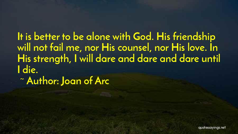 Joan Of Arc Quotes: It Is Better To Be Alone With God. His Friendship Will Not Fail Me, Nor His Counsel, Nor His Love.