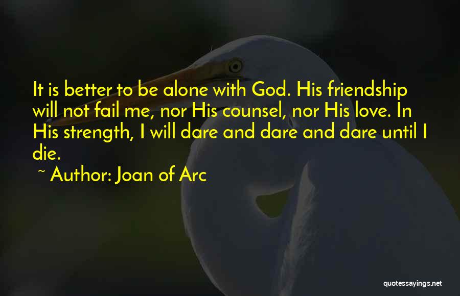 Joan Of Arc Quotes: It Is Better To Be Alone With God. His Friendship Will Not Fail Me, Nor His Counsel, Nor His Love.