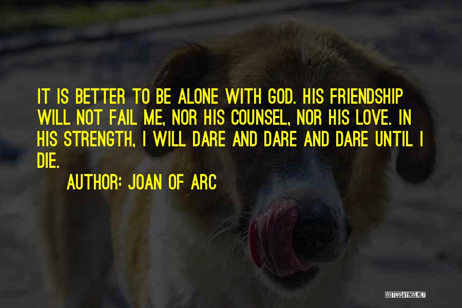 Joan Of Arc Quotes: It Is Better To Be Alone With God. His Friendship Will Not Fail Me, Nor His Counsel, Nor His Love.