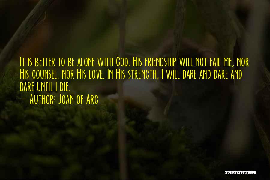 Joan Of Arc Quotes: It Is Better To Be Alone With God. His Friendship Will Not Fail Me, Nor His Counsel, Nor His Love.