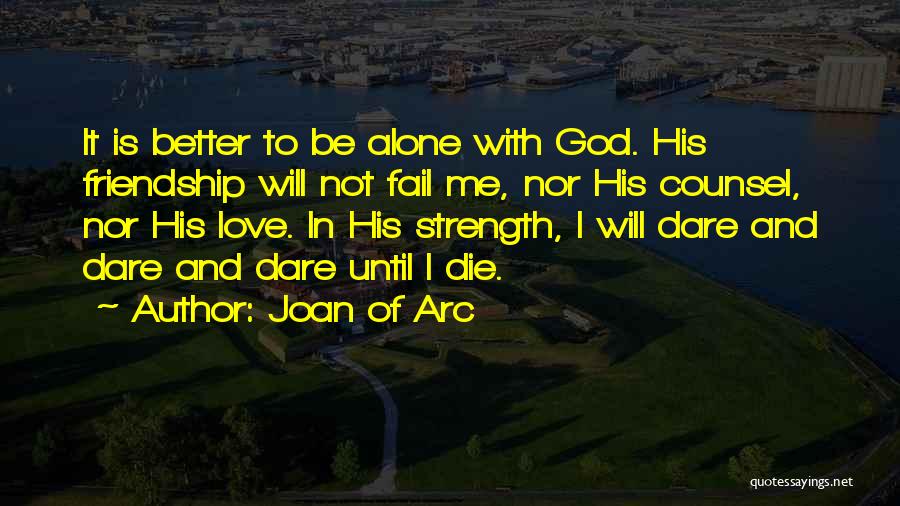 Joan Of Arc Quotes: It Is Better To Be Alone With God. His Friendship Will Not Fail Me, Nor His Counsel, Nor His Love.