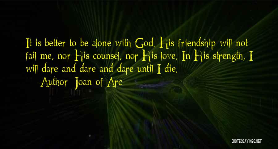 Joan Of Arc Quotes: It Is Better To Be Alone With God. His Friendship Will Not Fail Me, Nor His Counsel, Nor His Love.