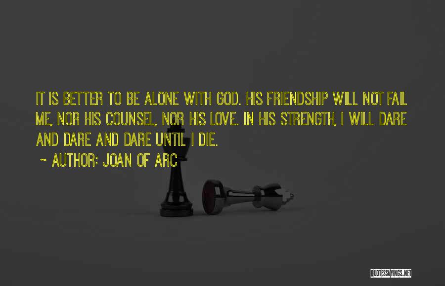 Joan Of Arc Quotes: It Is Better To Be Alone With God. His Friendship Will Not Fail Me, Nor His Counsel, Nor His Love.