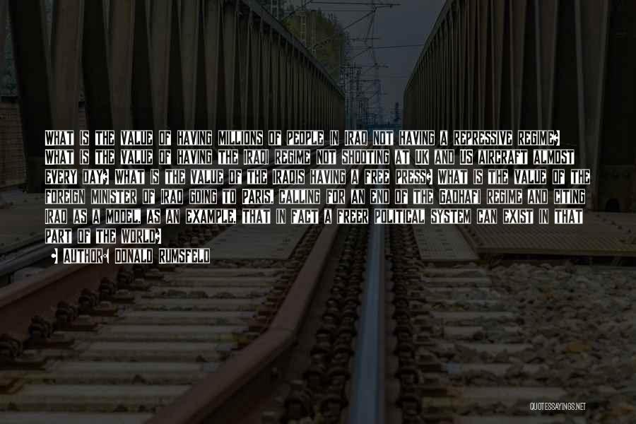 Donald Rumsfeld Quotes: What Is The Value Of Having Millions Of People In Iraq Not Having A Repressive Regime? What Is The Value