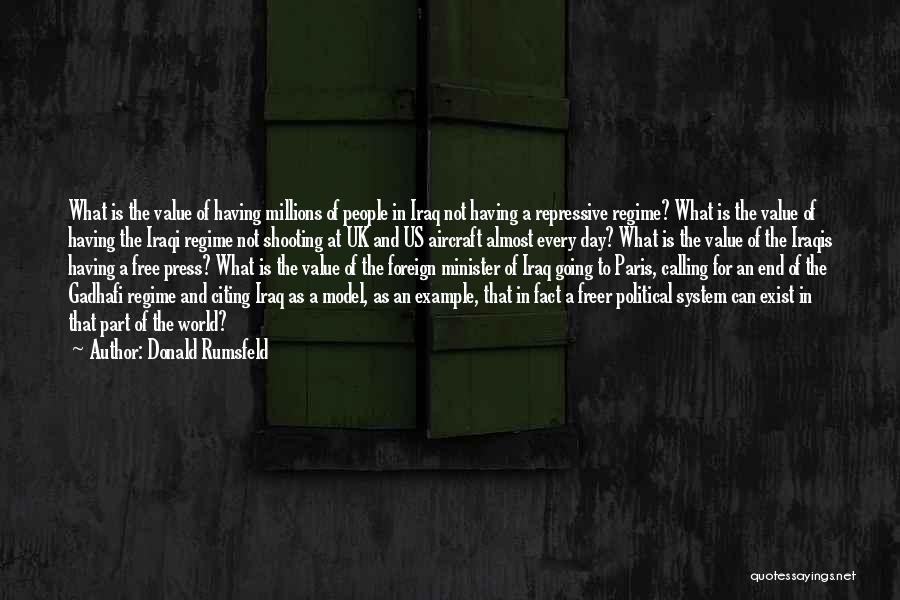Donald Rumsfeld Quotes: What Is The Value Of Having Millions Of People In Iraq Not Having A Repressive Regime? What Is The Value