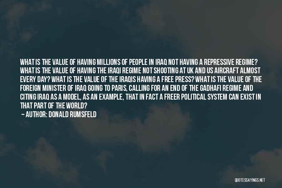 Donald Rumsfeld Quotes: What Is The Value Of Having Millions Of People In Iraq Not Having A Repressive Regime? What Is The Value